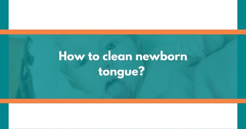 How to clean newborn tongue? A Parent's Guide 6 Essential Tips Explained