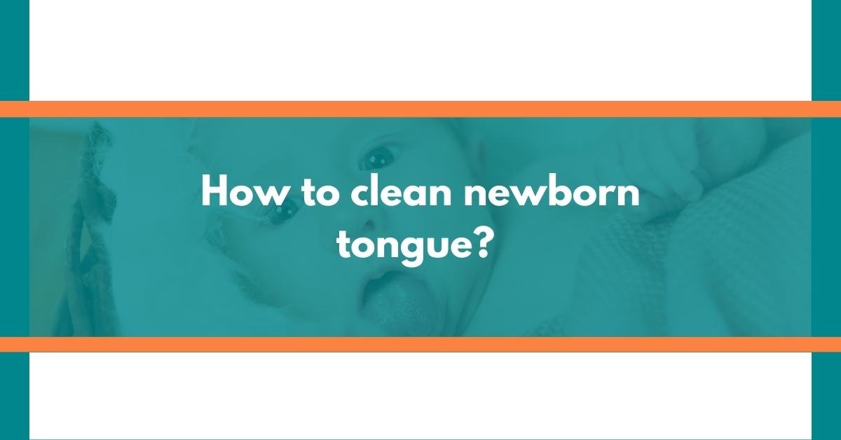 How to clean newborn tongue? A Parent's Guide 6 Essential Tips Explained